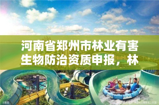 河南省郑州市林业有害生物防治资质申报，林业有害生物防治企业资质