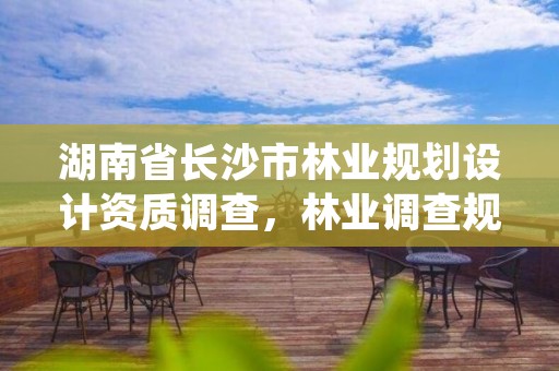 湖南省长沙市林业规划设计资质调查，林业调查规划设计资质证书查询