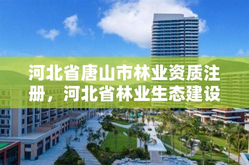 河北省唐山市林业资质注册，河北省林业生态建设投资公司