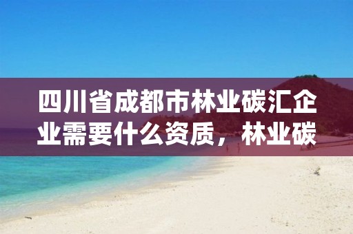 四川省成都市林业碳汇企业需要什么资质，林业碳汇项目pdd