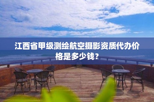 江西省甲级测绘航空摄影资质代办价格是多少钱?