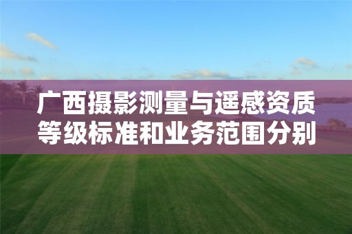 广西摄影测量与遥感资质等级标准和业务范围分别是什么?