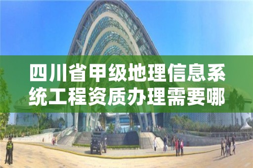 四川省甲级地理信息系统工程资质办理需要哪些条件?