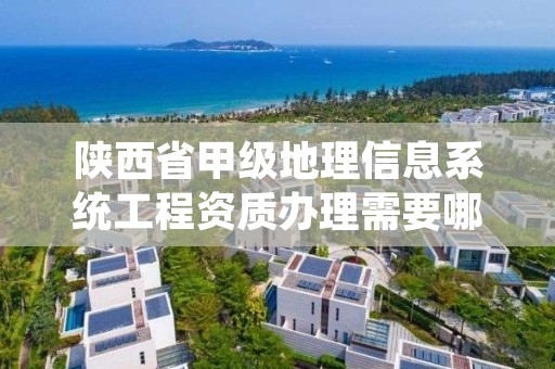 陕西省甲级地理信息系统工程资质办理需要哪些条件?