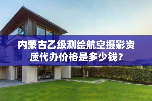 内蒙古乙级测绘航空摄影资质代办价格是多少钱？