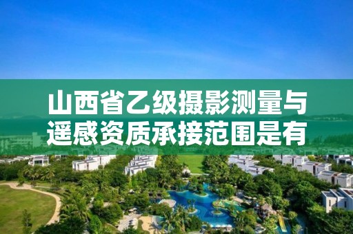 山西省乙级摄影测量与遥感资质承接范围是有哪些?