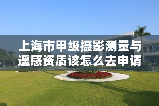 上海市甲级摄影测量与遥感资质该怎么去申请？