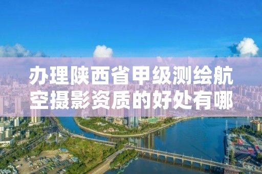 办理陕西省甲级测绘航空摄影资质的好处有哪些？