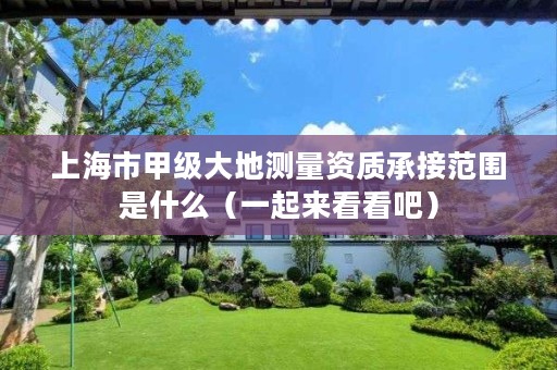 上海市甲级大地测量资质承接范围是什么(一起来看看吧)