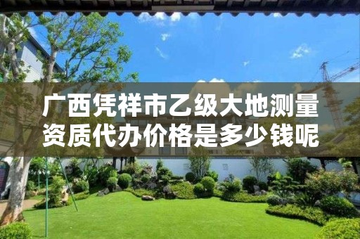 广西凭祥市乙级大地测量资质代办价格是多少钱呢？