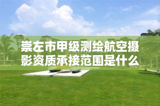 崇左市甲级测绘航空摄影资质承接范围是什么？