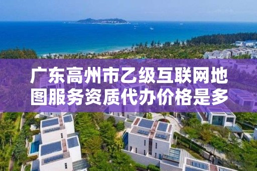 广东高州市乙级互联网地图服务资质代办价格是多少钱呢?