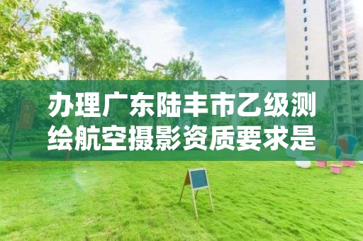 办理广东陆丰市乙级测绘航空摄影资质要求是什么呢?
