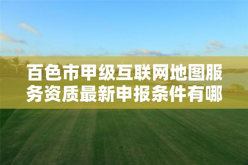 百色市甲级互联网地图服务资质最新申报条件有哪些？