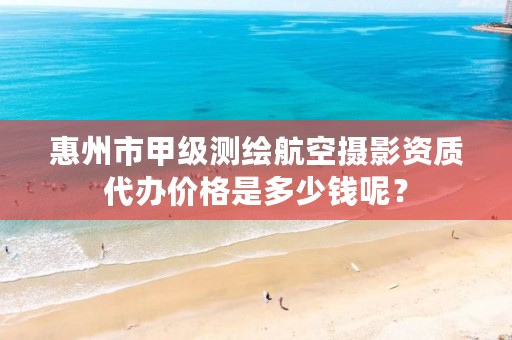 惠州市甲级测绘航空摄影资质代办价格是多少钱呢?