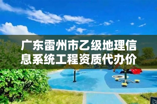 广东雷州市乙级地理信息系统工程资质代办价格是多少钱呢?
