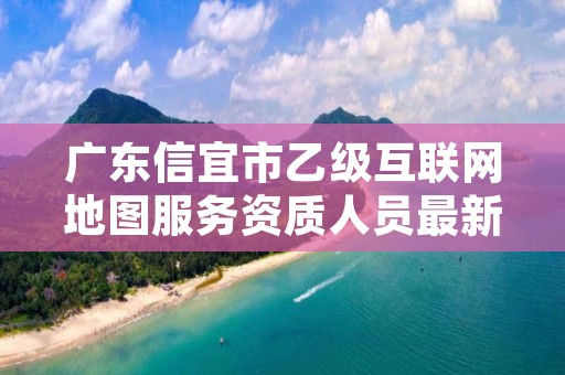 广东信宜市乙级互联网地图服务资质人员最新要求是多少个？