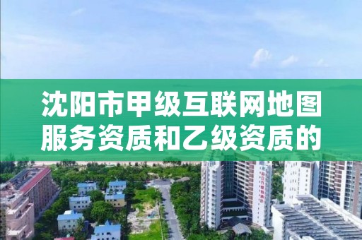 沈阳市甲级互联网地图服务资质和乙级资质的区别是什么?