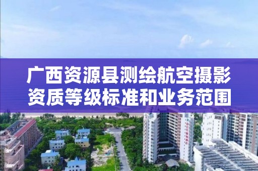 广西资源县测绘航空摄影资质等级标准和业务范围分别是什么？