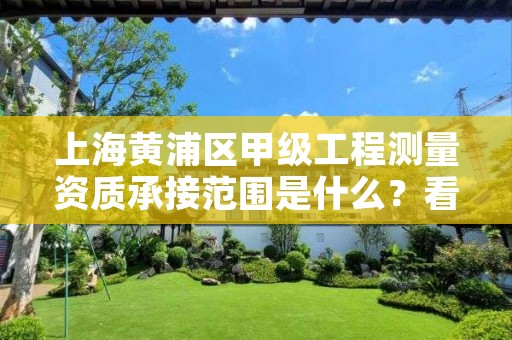 上海黄浦区甲级工程测量资质承接范围是什么？看完你就知道了