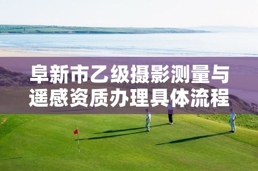 阜新市乙级摄影测量与遥感资质办理具体流程是什么？