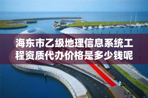 海东市乙级地理信息系统工程资质代办价格是多少钱呢？