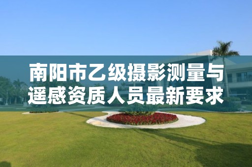 南阳市乙级摄影测量与遥感资质人员最新要求是多少个？