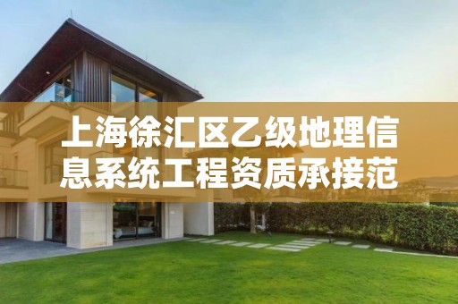 上海徐汇区乙级地理信息系统工程资质承接范围是有哪些呢？