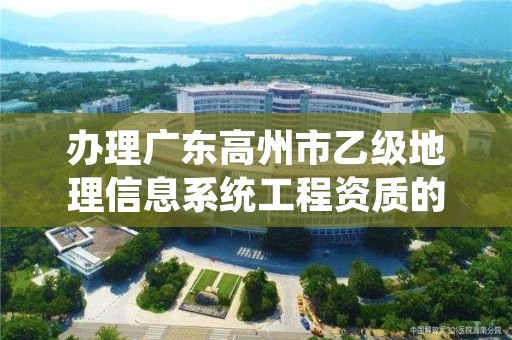 办理广东高州市乙级地理信息系统工程资质的好处有哪些呢?