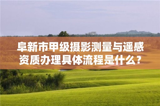 阜新市甲级摄影测量与遥感资质办理具体流程是什么?