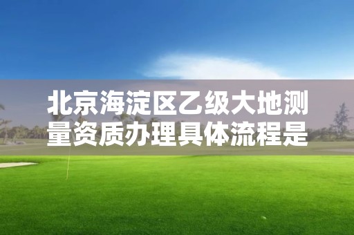 北京海淀区乙级大地测量资质办理具体流程是什么?
