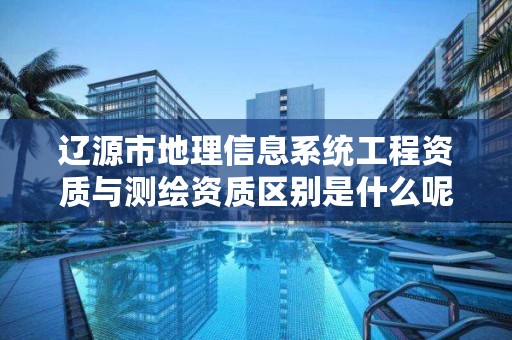 辽源市地理信息系统工程资质与测绘资质区别是什么呢？