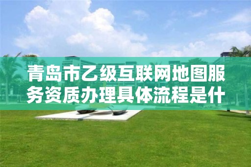 青岛市乙级互联网地图服务资质办理具体流程是什么?