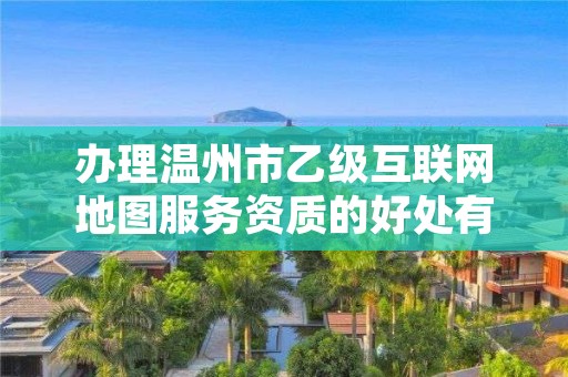 办理温州市乙级互联网地图服务资质的好处有哪些呢?