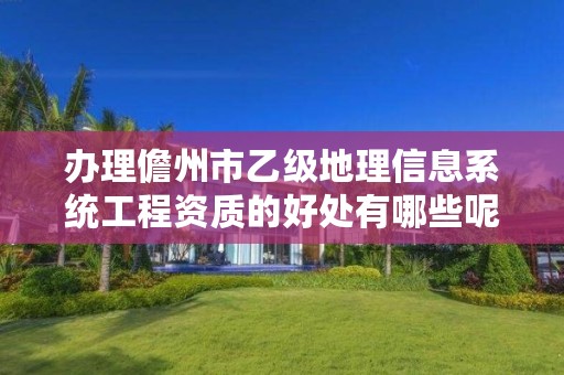 办理儋州市乙级地理信息系统工程资质的好处有哪些呢?