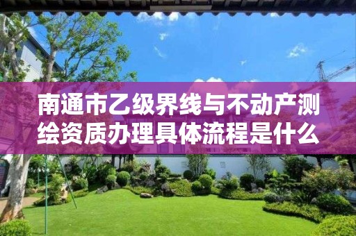 南通市乙级界线与不动产测绘资质办理具体流程是什么?