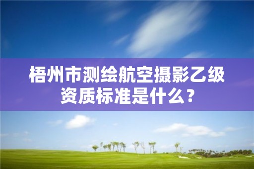 梧州市测绘航空摄影乙级资质标准是什么？