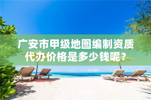 广安市甲级地图编制资质代办价格是多少钱呢?