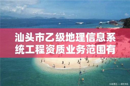 汕头市乙级地理信息系统工程资质业务范围有哪些?
