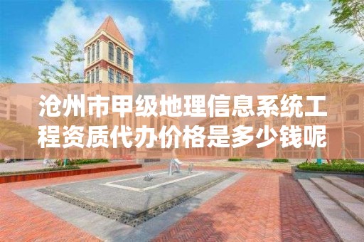 沧州市甲级地理信息系统工程资质代办价格是多少钱呢?