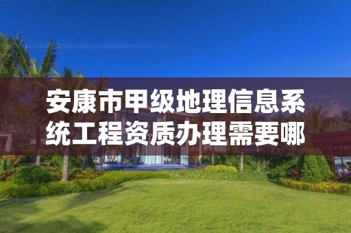 安康市甲级地理信息系统工程资质办理需要哪些条件?