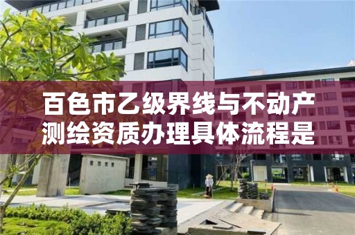 百色市乙级界线与不动产测绘资质办理具体流程是什么？