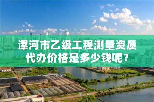 漯河市乙级工程测量资质代办价格是多少钱呢?