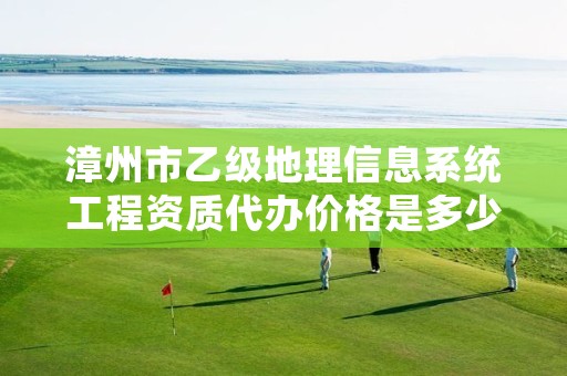 漳州市乙级地理信息系统工程资质代办价格是多少钱呢?