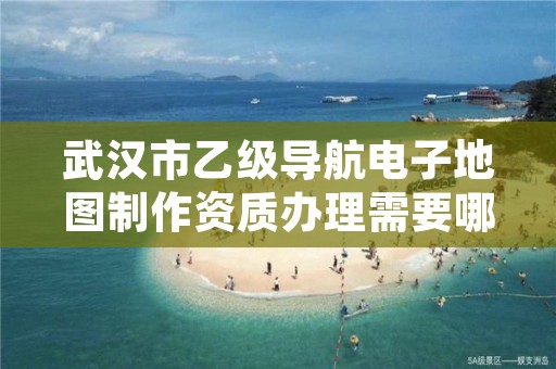 武汉市乙级导航电子地图制作资质办理需要哪些条件?