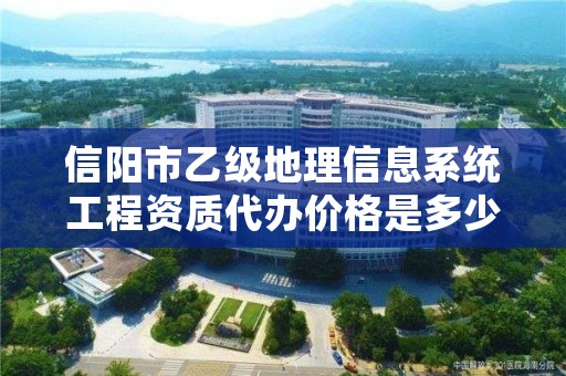 信阳市乙级地理信息系统工程资质代办价格是多少钱呢?