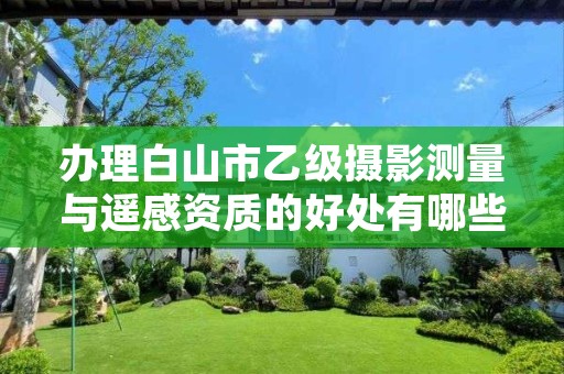 办理白山市乙级摄影测量与遥感资质的好处有哪些呢？