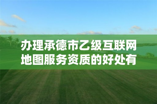 办理承德市乙级互联网地图服务资质的好处有哪些呢?