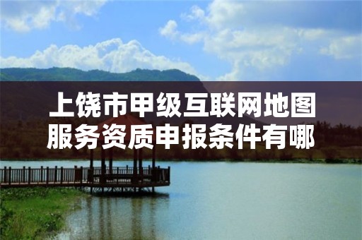 上饶市甲级互联网地图服务资质申报条件有哪些?建议收藏!