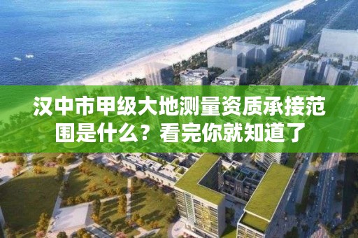 汉中市甲级大地测量资质承接范围是什么?看完你就知道了